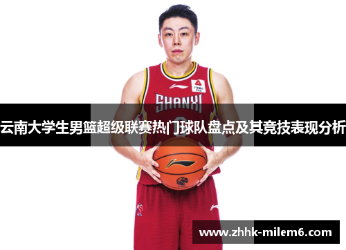 云南大学生男篮超级联赛热门球队盘点及其竞技表现分析