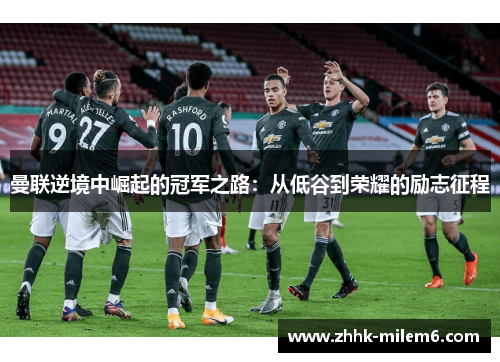 曼联逆境中崛起的冠军之路：从低谷到荣耀的励志征程