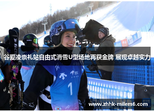 谷爱凌崇礼站自由式滑雪U型场地再获金牌 展现卓越实力