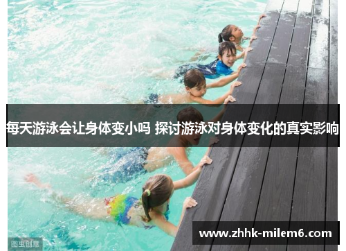 每天游泳会让身体变小吗 探讨游泳对身体变化的真实影响