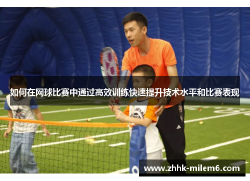 如何在网球比赛中通过高效训练快速提升技术水平和比赛表现