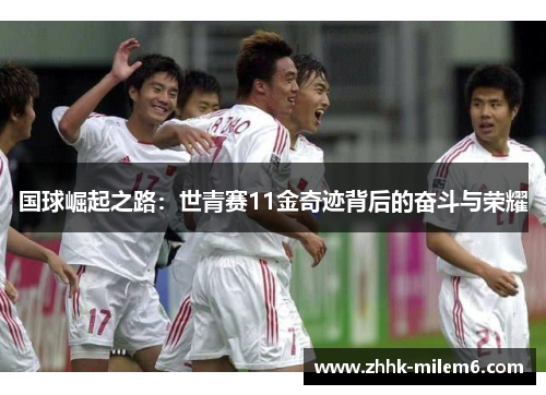 国球崛起之路：世青赛11金奇迹背后的奋斗与荣耀