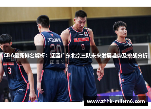 CBA最新排名解析：辽篮广东北京三队未来发展趋势及挑战分析