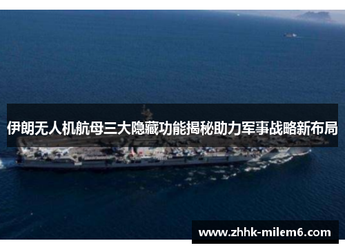 伊朗无人机航母三大隐藏功能揭秘助力军事战略新布局
