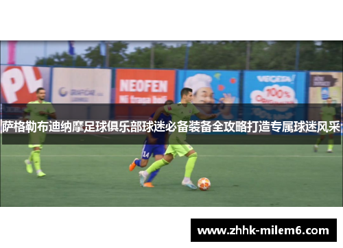 萨格勒布迪纳摩足球俱乐部球迷必备装备全攻略打造专属球迷风采