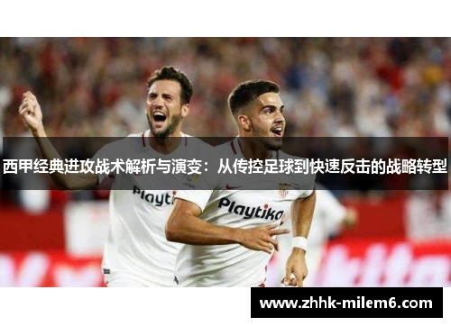 西甲经典进攻战术解析与演变:从传控足球到快速反击的战略转型