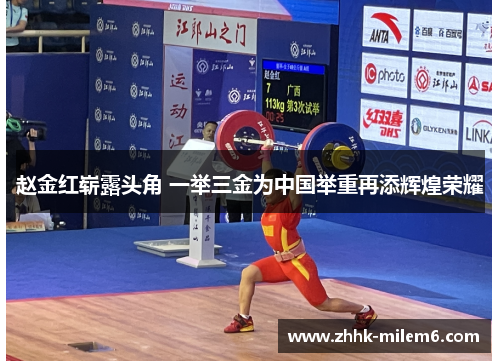 赵金红崭露头角 一举三金为中国举重再添辉煌荣耀 赵金红崭露头角 一举三金为中国举重再添辉煌荣耀