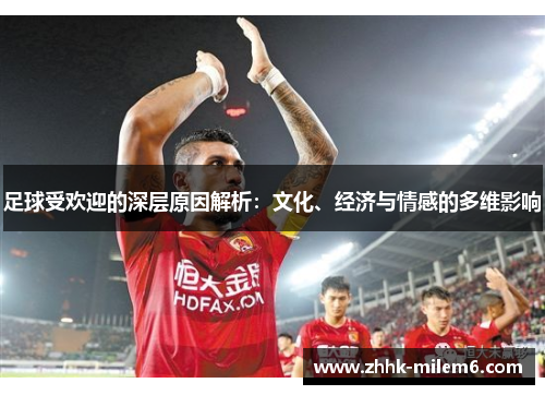 足球受欢迎的深层原因解析:文化、经济与情感的多维影响 足球受欢迎的深层原因解析:文化、经济与情感的多维影响