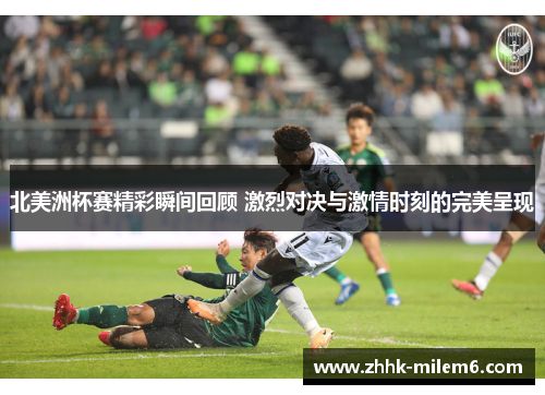 北美洲杯赛精彩瞬间回顾 激烈对决与激情时刻的完美呈现 北美洲杯赛精彩瞬间回顾 激烈对决与激情时刻的完美呈现