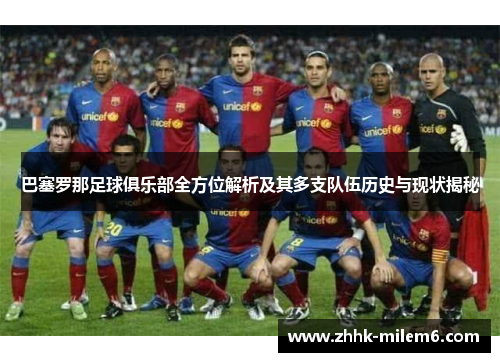巴塞罗那足球俱乐部全方位解析及其多支队伍历史与现状揭秘 巴塞罗那足球俱乐部全方位解析及其多支队伍历史与现状揭秘