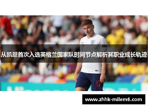 从凯恩首次入选英格兰国家队时间节点解析其职业成长轨迹