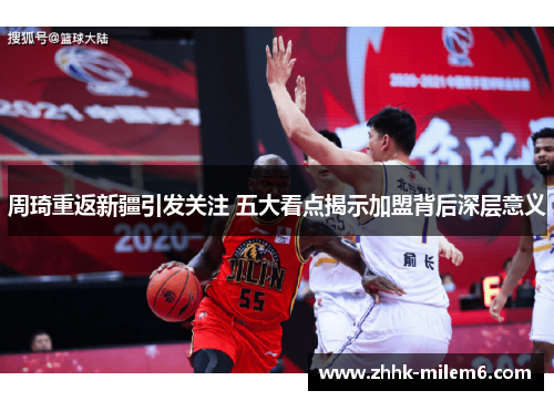 周琦重返新疆引发关注 五大看点揭示加盟背后深层意义