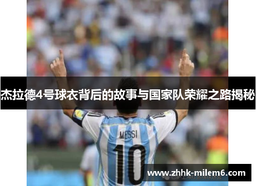 杰拉德4号球衣背后的故事与国家队荣耀之路揭秘 杰拉德4号球衣背后的故事与国家队荣耀之路揭秘