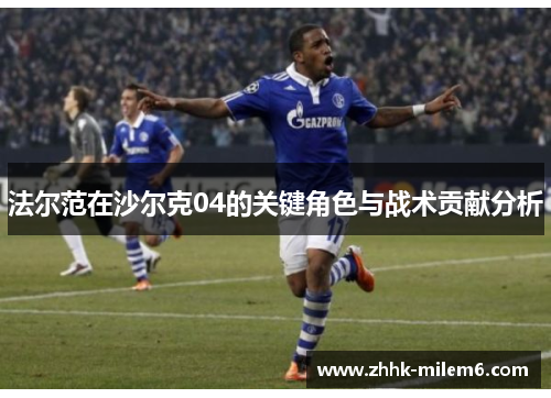 法尔范在沙尔克04的关键角色与战术贡献分析