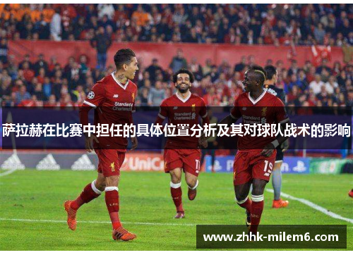 萨拉赫在比赛中担任的具体位置分析及其对球队战术的影响