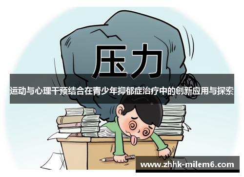 运动与心理干预结合在青少年抑郁症治疗中的创新应用与探索 运动与心理干预结合在青少年抑郁症治疗中的创新应用与探索