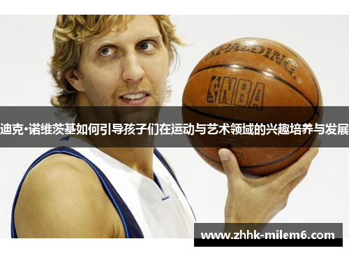 迪克·诺维茨基如何引导孩子们在运动与艺术领域的兴趣培养与发展