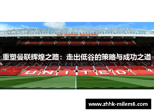 重塑曼联辉煌之路：走出低谷的策略与成功之道