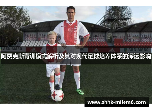 阿贾克斯青训模式解析及其对现代足球培养体系的深远影响 阿贾克斯青训模式解析及其对现代足球培养体系的深远影响