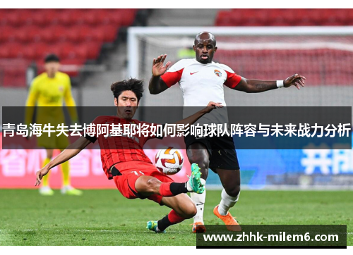 青岛海牛失去博阿基耶将如何影响球队阵容与未来战力分析
