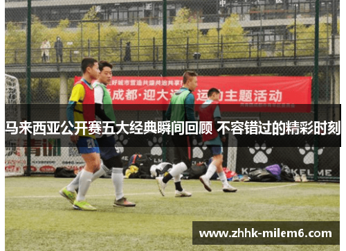 马来西亚公开赛五大经典瞬间回顾 不容错过的精彩时刻