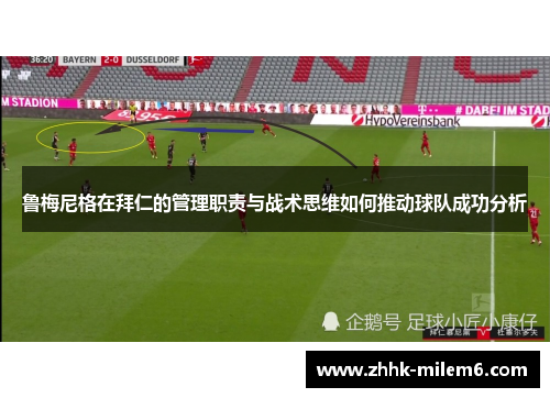 鲁梅尼格在拜仁的管理职责与战术思维如何推动球队成功分析