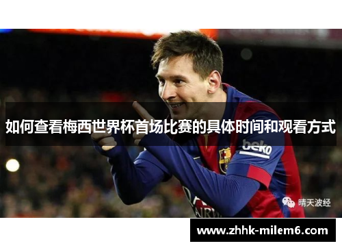 如何查看梅西世界杯首场比赛的具体时间和观看方式