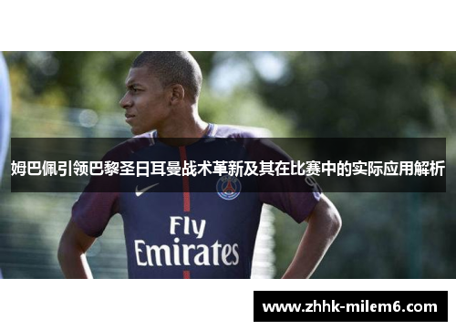 姆巴佩引领巴黎圣日耳曼战术革新及其在比赛中的实际应用解析